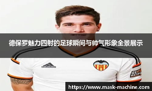德保罗魅力四射的足球瞬间与帅气形象全景展示