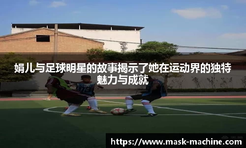 娟儿与足球明星的故事揭示了她在运动界的独特魅力与成就