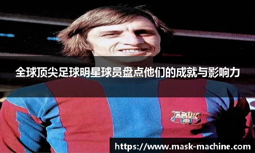 全球顶尖足球明星球员盘点他们的成就与影响力